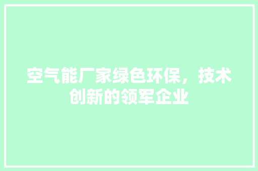 空气能厂家绿色环保，技术创新的领军企业