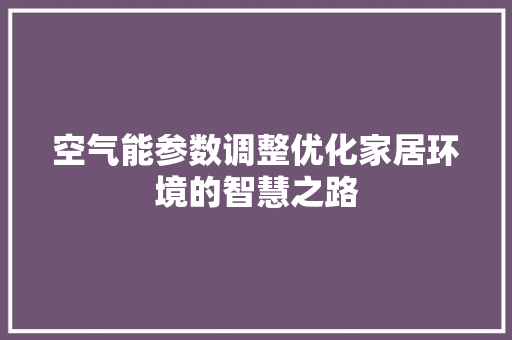 空气能参数调整优化家居环境的智慧之路