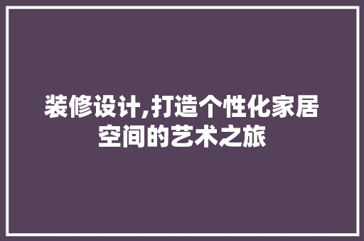 装修设计,打造个性化家居空间的艺术之旅 装修设计,打造个性化家居空间的艺术之旅 家电维修
