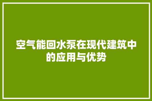空气能回水泵在现代建筑中的应用与优势