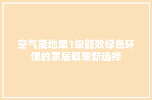 空气能地暖1级能效绿色环保的家居取暖新选择