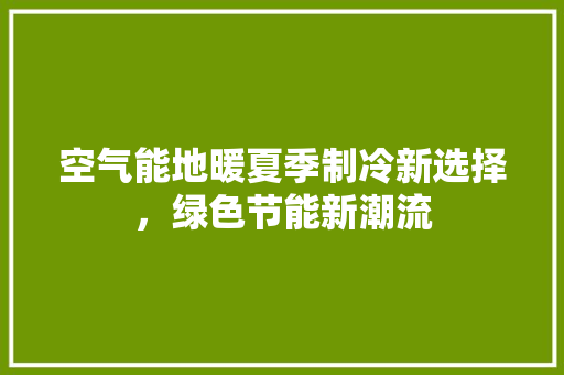 空气能地暖夏季制冷新选择，绿色节能新潮流 厨房维修