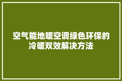 空气能地暖空调绿色环保的冷暖双效解决方法