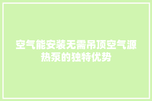 空气能安装无需吊顶空气源热泵的独特优势 家电维修