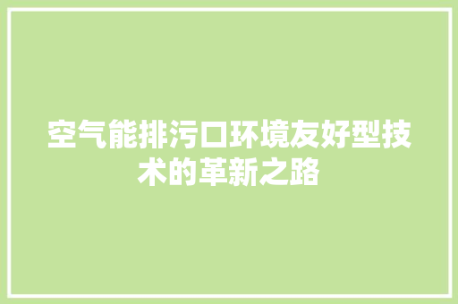 空气能排污口环境友好型技术的革新之路