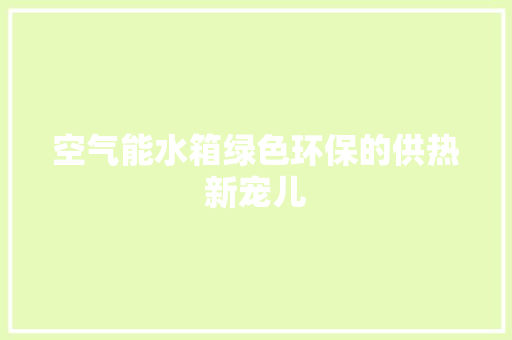 空气能水箱绿色环保的供热新宠儿