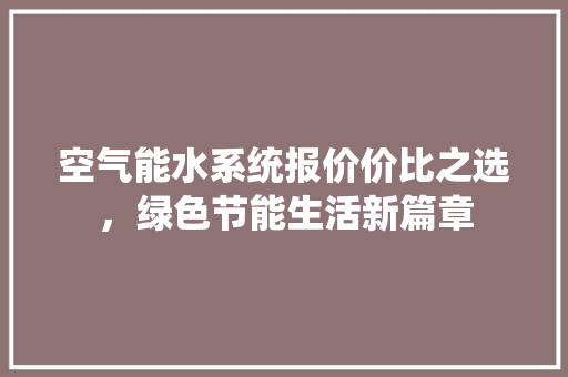 空气能水系统报价价比之选，绿色节能生活新篇章