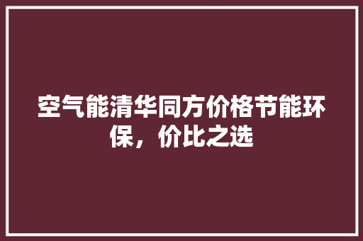 空气能清华同方价格节能环保，价比之选 厨房维修