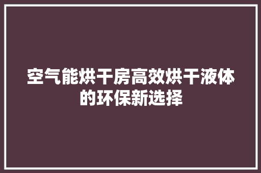 空气能烘干房高效烘干液体的环保新选择