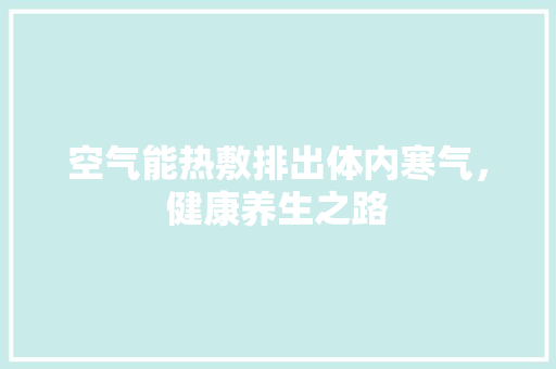空气能热敷排出体内寒气，健康养生之路