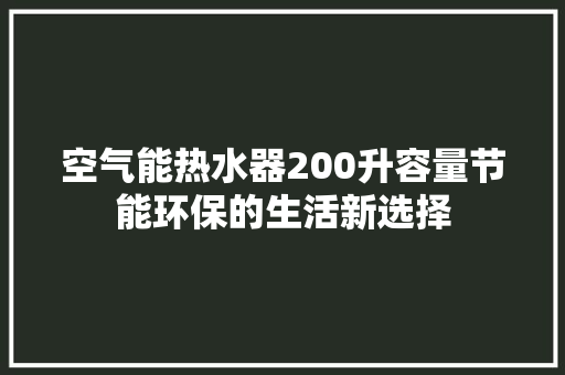 空气能热水器200升容量节能环保的生活新选择