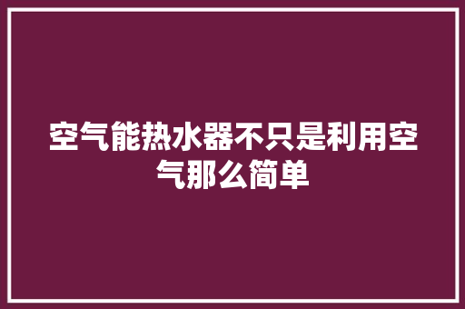空气能热水器不只是利用空气那么简单