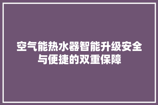 空气能热水器智能升级安全与便捷的双重保障