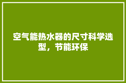 空气能热水器的尺寸科学选型，节能环保