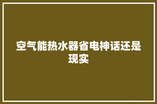 空气能热水器省电神话还是现实