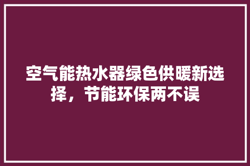 空气能热水器绿色供暖新选择，节能环保两不误