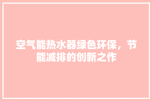 空气能热水器绿色环保，节能减排的创新之作