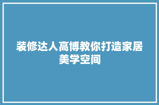 装修达人高博教你打造家居美学空间 装修达人高博教你打造家居美学空间 家电维修