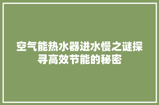 空气能热水器进水慢之谜探寻高效节能的秘密