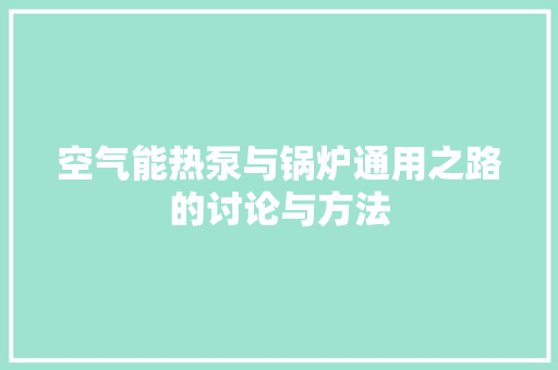 空气能热泵与锅炉通用之路的讨论与方法