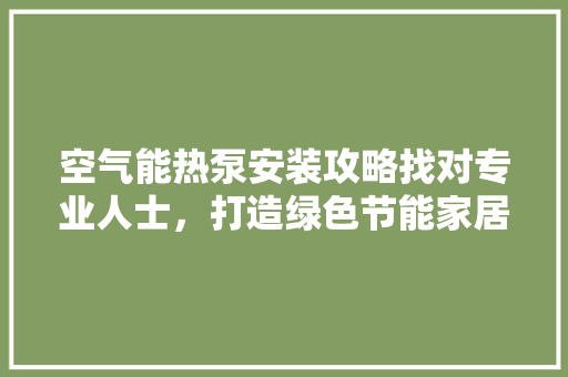 空气能热泵安装攻略找对专业人士，打造绿色节能家居环境