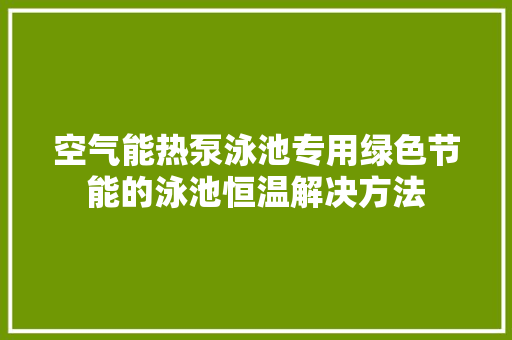 空气能热泵泳池专用绿色节能的泳池恒温解决方法 厨房维修