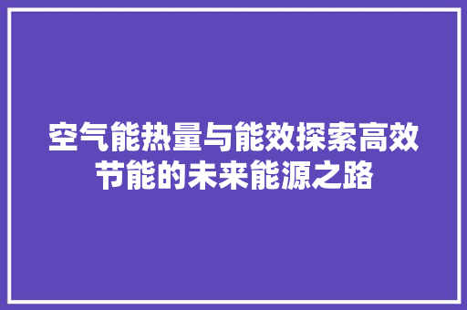 空气能热量与能效探索高效节能的未来能源之路