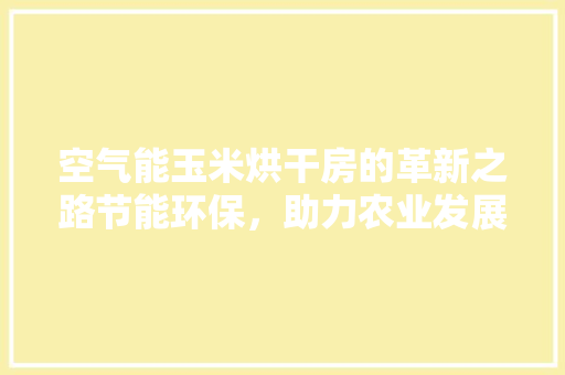 空气能玉米烘干房的革新之路节能环保，助力农业发展