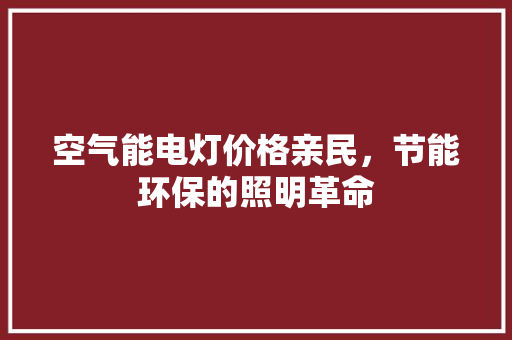 空气能电灯价格亲民，节能环保的照明革命