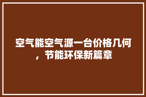 空气能空气源一台价格几何，节能环保新篇章