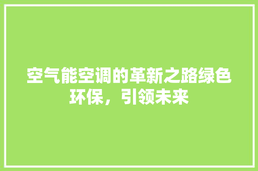 空气能空调的革新之路绿色环保，引领未来
