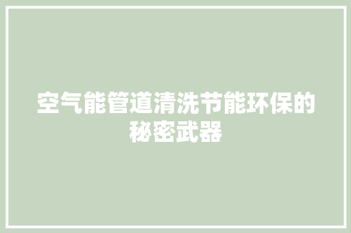 空气能管道清洗节能环保的秘密武器