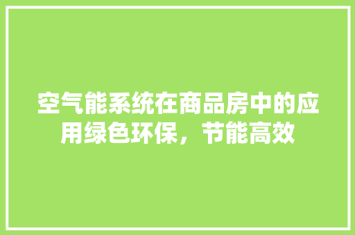 空气能系统在商品房中的应用绿色环保，节能高效