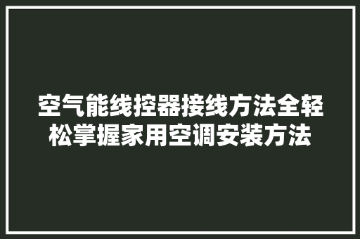 空气能线控器接线方法全轻松掌握家用空调安装方法