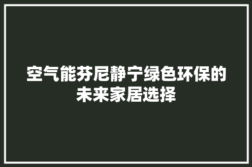 空气能芬尼静宁绿色环保的未来家居选择