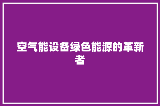 空气能设备绿色能源的革新者