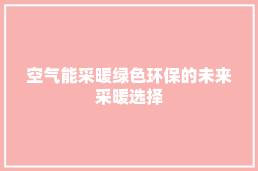 空气能采暖绿色环保的未来采暖选择