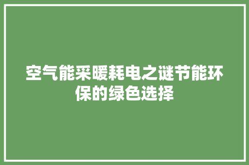 空气能采暖耗电之谜节能环保的绿色选择