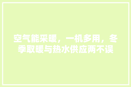 空气能采暖，一机多用，冬季取暖与热水供应两不误