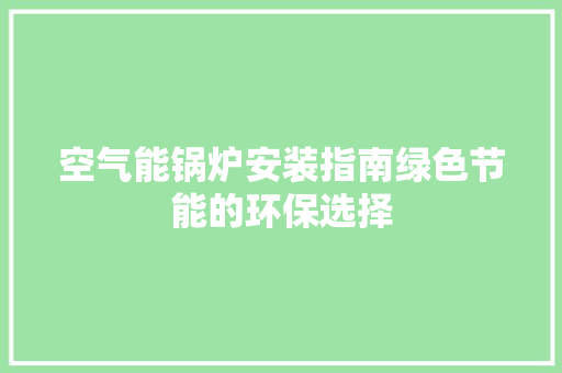 空气能锅炉安装指南绿色节能的环保选择 综合便民