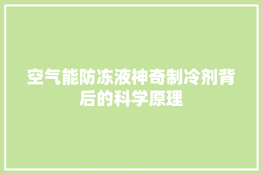 空气能防冻液神奇制冷剂背后的科学原理 综合便民