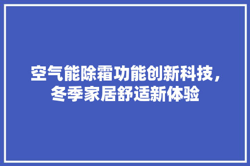 空气能除霜功能创新科技，冬季家居舒适新体验 家电维修