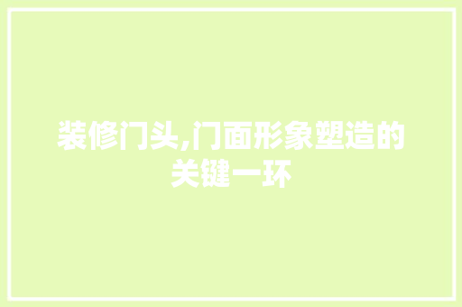 装修门头,门面形象塑造的关键一环 装修门头,门面形象塑造的关键一环 墙体维修
