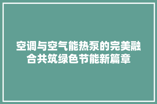 空调与空气能热泵的完美融合共筑绿色节能新篇章