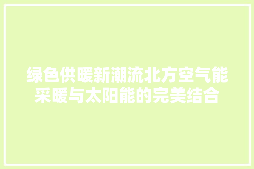 绿色供暖新潮流北方空气能采暖与太阳能的完美结合