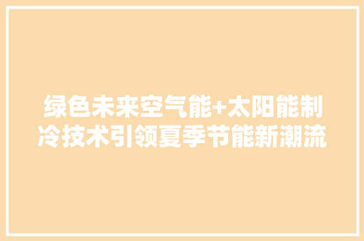 绿色未来空气能+太阳能制冷技术引领夏季节能新潮流