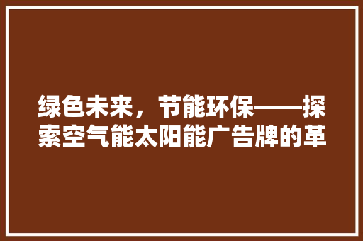 绿色未来，节能环保——探索空气能太阳能广告牌的革新之路