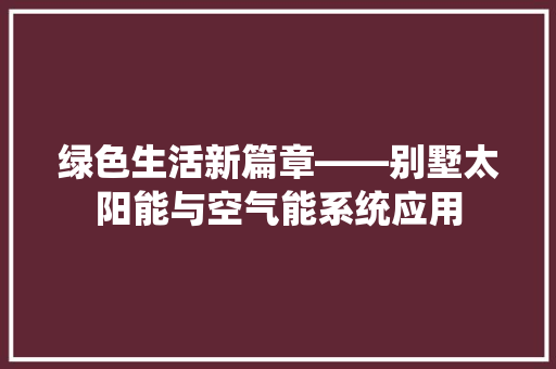 绿色生活新篇章——别墅太阳能与空气能系统应用