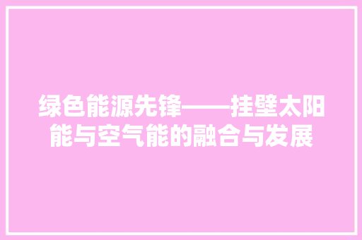 绿色能源先锋——挂壁太阳能与空气能的融合与发展 墙体维修
