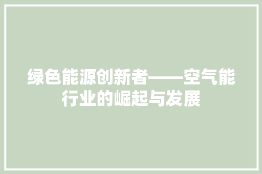 绿色能源创新者——空气能行业的崛起与发展 家电维修